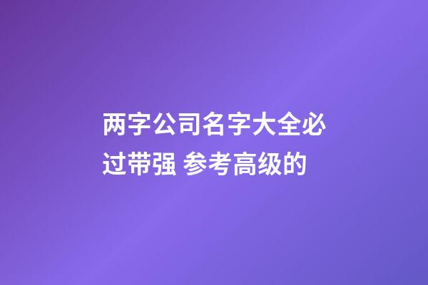 两字公司名字大全必过带强 参考高级的-第1张-公司起名-玄机派